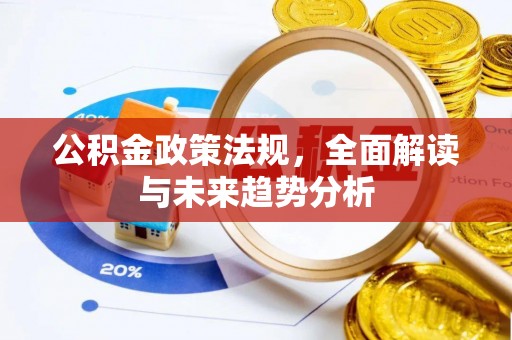 克什克腾旗公积金政策法规，全面解读与未来趋势分析