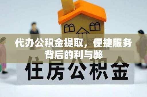 克什克腾旗代办公积金提取，便捷服务背后的利与弊