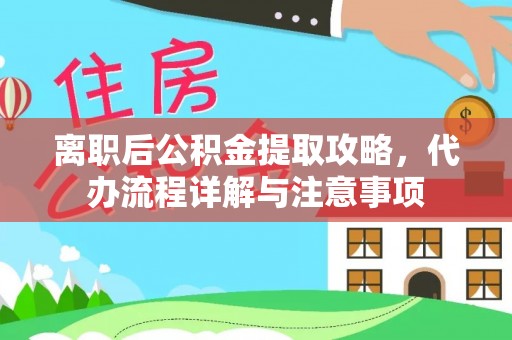 克什克腾旗离职后公积金提取攻略，代办流程详解与注意事项