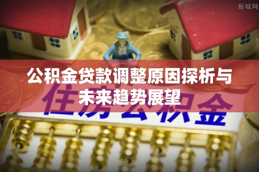 克什克腾旗公积金贷款调整原因探析与未来趋势展望