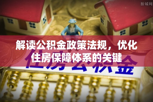 克什克腾旗解读公积金政策法规，优化住房保障体系的关键
