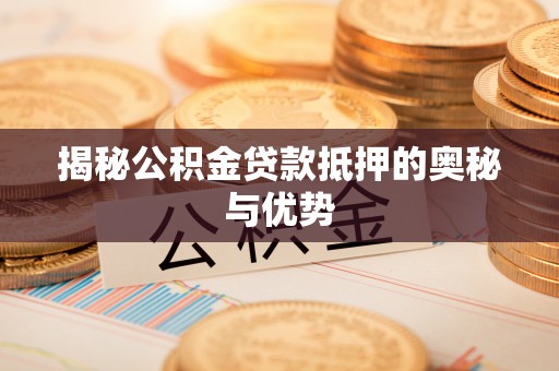 克什克腾旗揭秘公积金贷款抵押的奥秘与优势