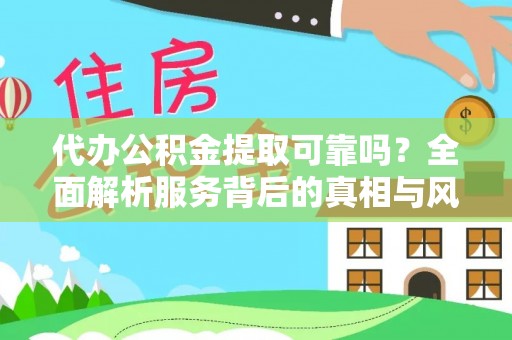 克什克腾旗代办公积金提取可靠吗？全面解析服务背后的真相与风险