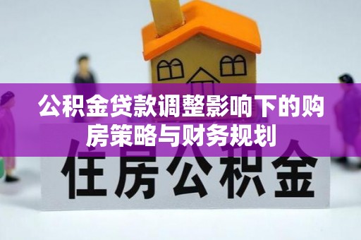 克什克腾旗公积金贷款调整影响下的购房策略与财务规划