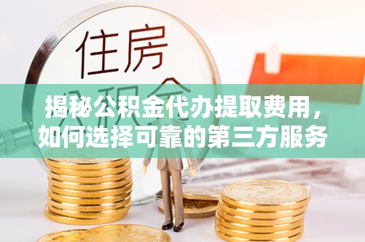 克什克腾旗揭秘公积金代办提取费用，如何选择可靠的第三方服务