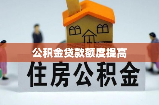 克什克腾旗公积金贷款额度提高