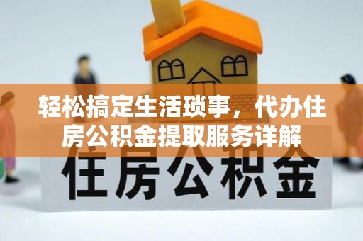 克什克腾旗轻松搞定生活琐事，代办住房公积金提取服务详解