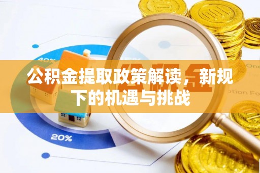 克什克腾旗公积金提取政策解读，新规下的机遇与挑战