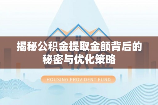 克什克腾旗揭秘公积金提取金额背后的秘密与优化策略