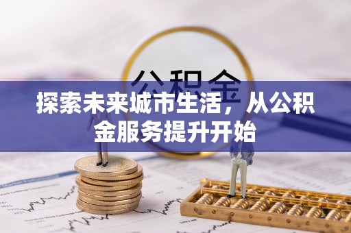 克什克腾旗探索未来城市生活，从公积金服务提升开始