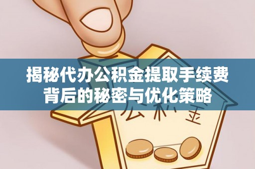 克什克腾旗揭秘代办公积金提取手续费背后的秘密与优化策略