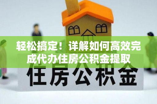 克什克腾旗轻松搞定！详解如何高效完成代办住房公积金提取
