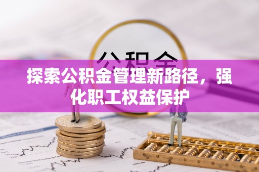 克什克腾旗探索公积金管理新路径，强化职工权益保护