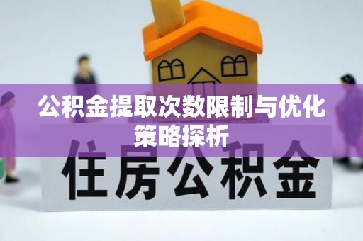 克什克腾旗公积金提取次数限制与优化策略探析