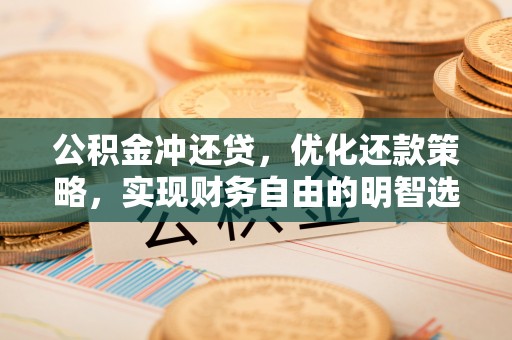 克什克腾旗公积金冲还贷，优化还款策略，实现财务自由的明智选择