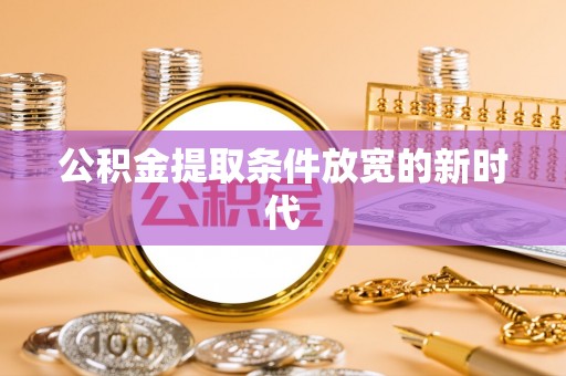 克什克腾旗公积金提取条件放宽的新时代