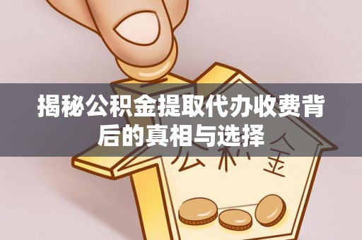 克什克腾旗揭秘公积金提取代办收费背后的真相与选择