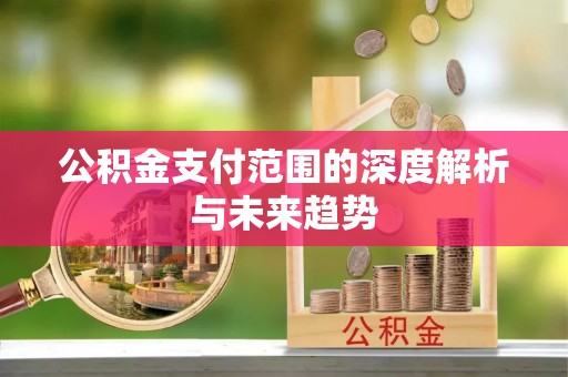 克什克腾旗公积金支付范围的深度解析与未来趋势