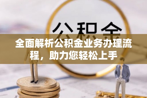 克什克腾旗全面解析公积金业务办理流程，助力您轻松上手