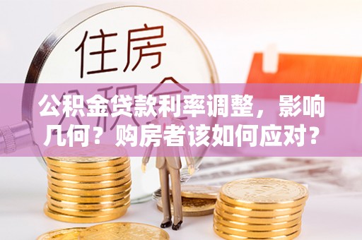 克什克腾旗公积金贷款利率调整，影响几何？购房者该如何应对？