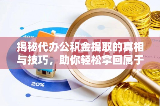 克什克腾旗揭秘代办公积金提取的真相与技巧，助你轻松拿回属于你的钱