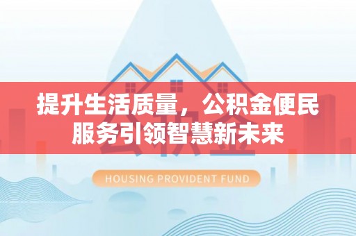 克什克腾旗提升生活质量，公积金便民服务引领智慧新未来