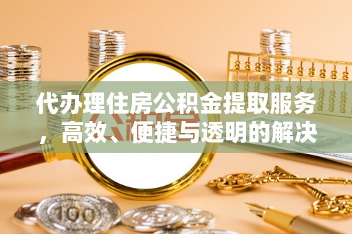 克什克腾旗代办理住房公积金提取服务，高效、便捷与透明的解决方案