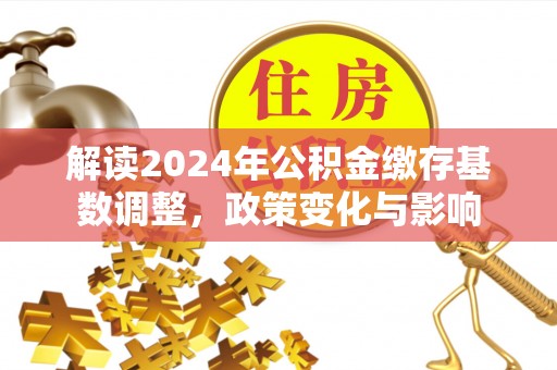 克什克腾旗解读2024年公积金缴存基数调整，政策变化与影响