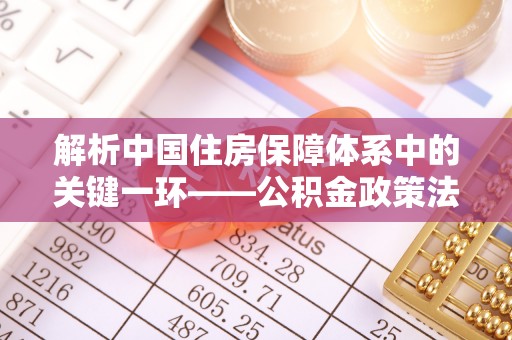 克什克腾旗解析中国住房保障体系中的关键一环——公积金政策法规的演变与影响