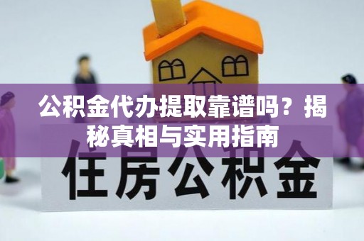 克什克腾旗公积金代办提取靠谱吗？揭秘真相与实用指南