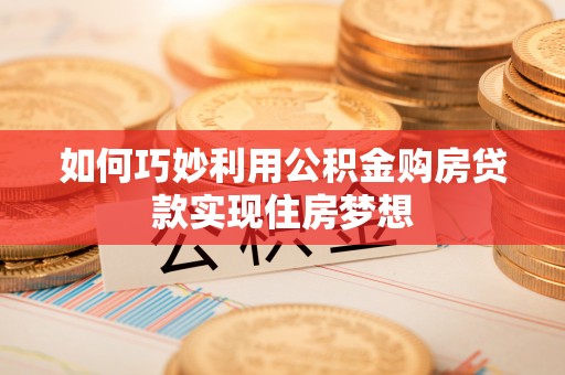 克什克腾旗如何巧妙利用公积金购房贷款实现住房梦想