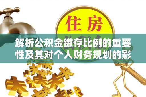 克什克腾旗解析公积金缴存比例的重要性及其对个人财务规划的影响