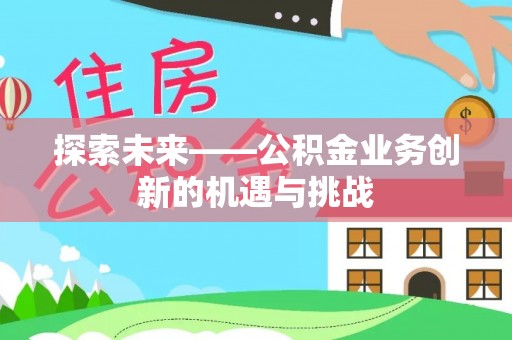 克什克腾旗探索未来——公积金业务创新的机遇与挑战
