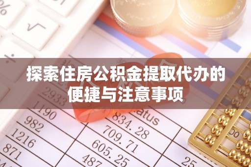 克什克腾旗探索住房公积金提取代办的便捷与注意事项