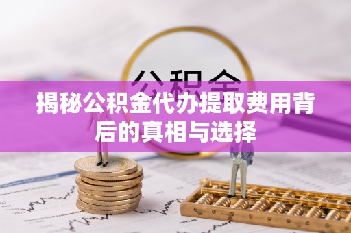 克什克腾旗揭秘公积金代办提取费用背后的真相与选择
