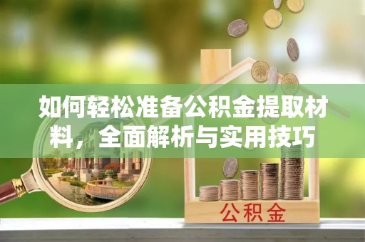 克什克腾旗如何轻松准备公积金提取材料，全面解析与实用技巧