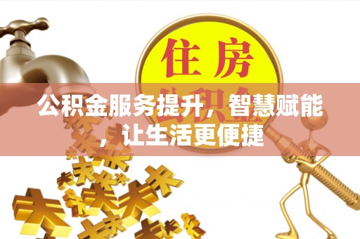克什克腾旗公积金服务提升，智慧赋能，让生活更便捷