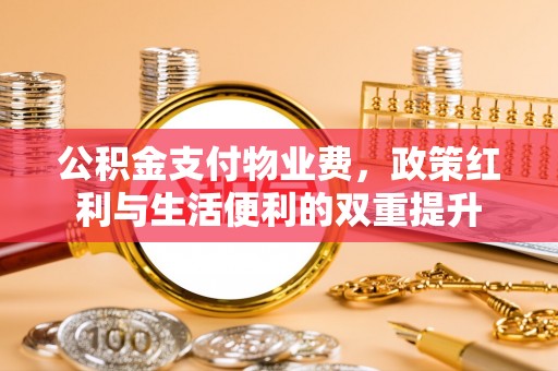 克什克腾旗公积金支付物业费，政策红利与生活便利的双重提升