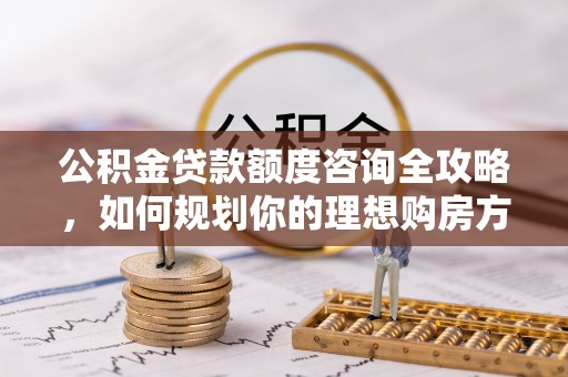 克什克腾旗公积金贷款额度咨询全攻略，如何规划你的理想购房方案