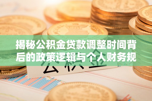 克什克腾旗揭秘公积金贷款调整时间背后的政策逻辑与个人财务规划