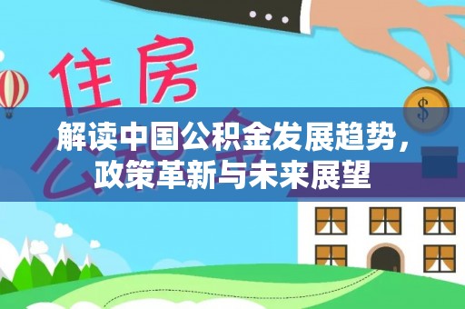 克什克腾旗解读中国公积金发展趋势，政策革新与未来展望