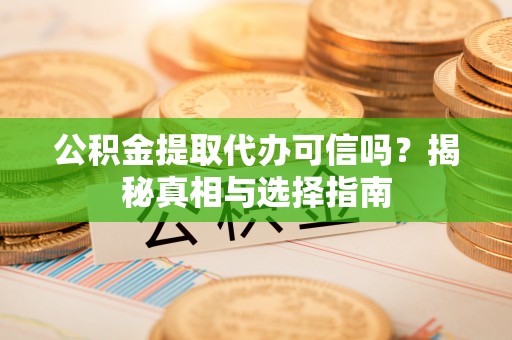 克什克腾旗公积金提取代办可信吗？揭秘真相与选择指南