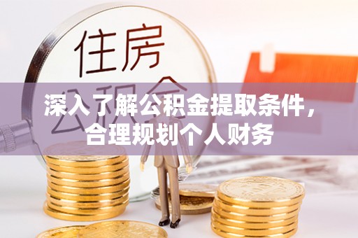 克什克腾旗深入了解公积金提取条件，合理规划个人财务
