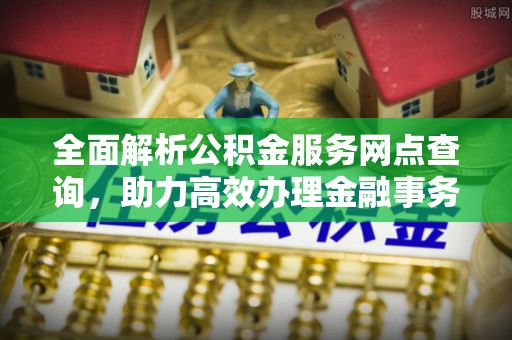 克什克腾旗全面解析公积金服务网点查询，助力高效办理金融事务