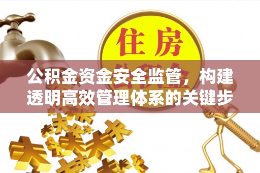 克什克腾旗公积金资金安全监管，构建透明高效管理体系的关键步骤