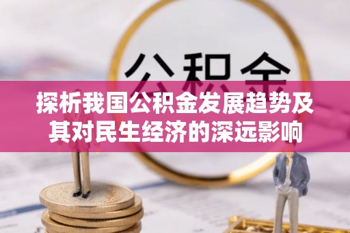 克什克腾旗探析我国公积金发展趋势及其对民生经济的深远影响