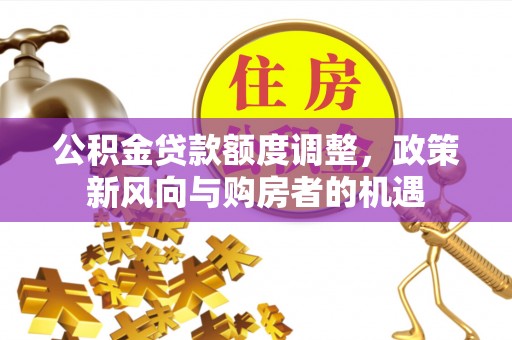 克什克腾旗公积金贷款额度调整，政策新风向与购房者的机遇