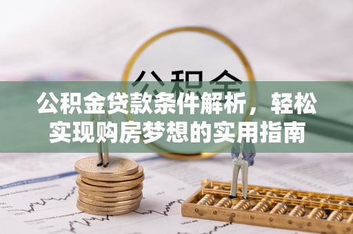 克什克腾旗公积金贷款条件解析，轻松实现购房梦想的实用指南