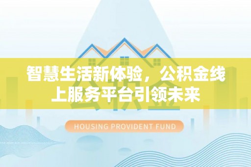 克什克腾旗智慧生活新体验，公积金线上服务平台引领未来