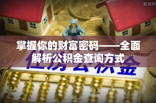 克什克腾旗掌握你的财富密码——全面解析公积金查询方式